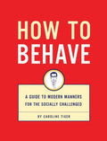 How to Behave: A Guide to Modern Manners - Caroline Tiger