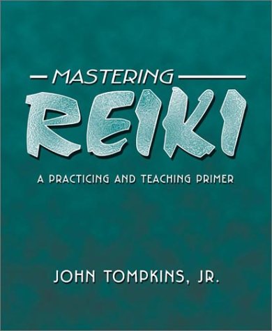 Mastering Reiki: A Practicing and Teaching Primer - John Tompkins Jr