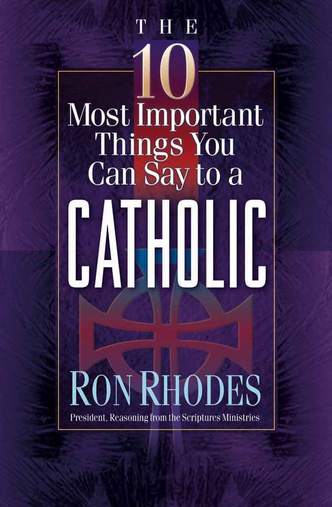 The 10 Most Important Things You Can Say to a Catholic - Ron Rhodes
