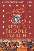 The Arthur Trilogy #3: King of the Middle March - Kevin Crossley-Holland
