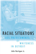 Racial Situations: Class Predicaments of Whiteness in Detroit - John Hartigan Jr.