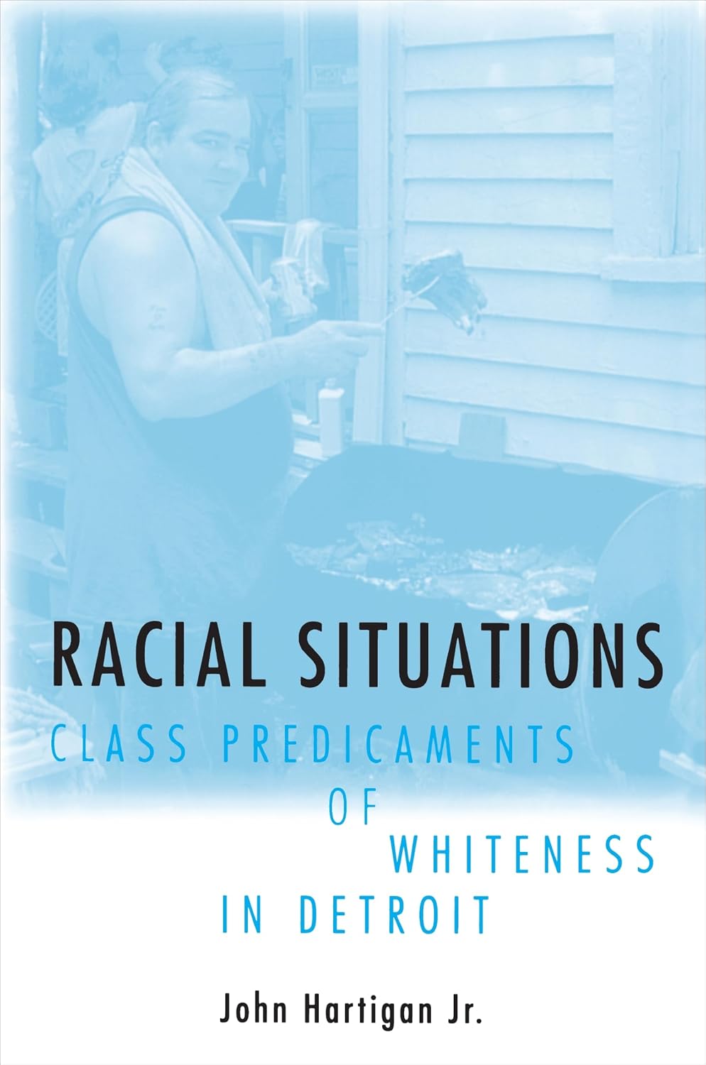 Racial Situations: Class Predicaments of Whiteness in Detroit - John Hartigan Jr.