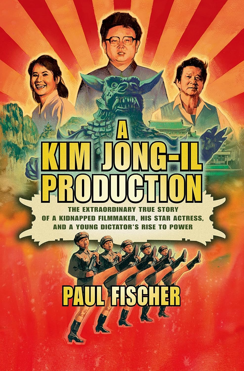 A Kim Jong-Il Production: The Extraordinary True Story of a Kidnapped Filmmaker - Paul Fischer