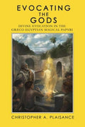 Evocating the Gods: Divine Evocation in the Graeco-Egyptian Magical Papyri (Theurgy) - Christopher A Plaisance