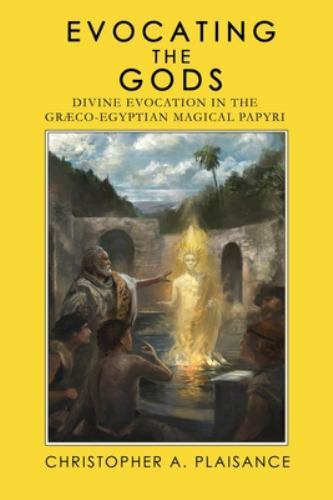 Evocating the Gods: Divine Evocation in the Graeco-Egyptian Magical Papyri (Theurgy) - Christopher A Plaisance